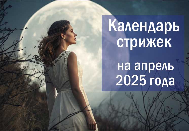 Лунный календарь стрижек на апрель 2025.